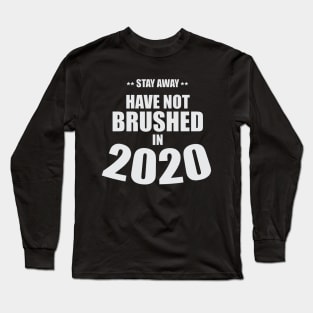 Stay Away - Have Not Brushed in 2020 Long Sleeve T-Shirt